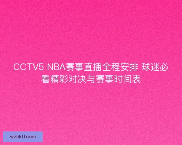 CCTV5 NBA赛事直播全程安排 球迷必看精彩对决与赛事时间表