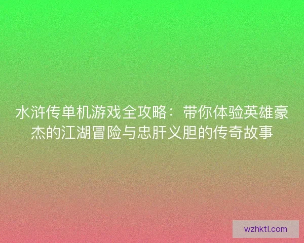 水浒传单机游戏全攻略：带你体验英雄豪杰的江湖冒险与忠肝义胆的传奇故事