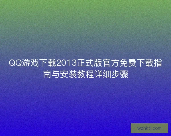 QQ游戏下载2013正式版官方免费下载指南与安装教程详细步骤