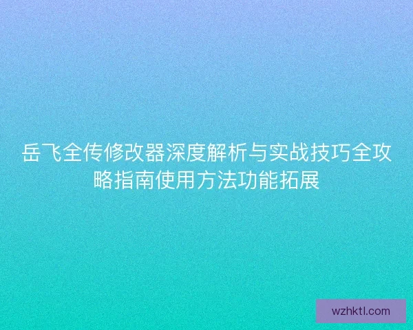 岳飞全传修改器深度解析与实战技巧全攻略指南使用方法功能拓展