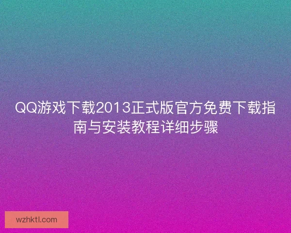 QQ游戏下载2013正式版官方免费下载指南与安装教程详细步骤